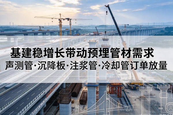 永胜基建稳增长带动预埋监测管材需求,声测管、沉降板、注浆管订单持续放量