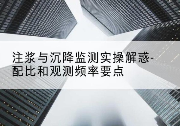 永胜水泥浆配比不当会不会造成注浆管堵管？-注浆与沉降监测实操解惑-配比和观测频率要点