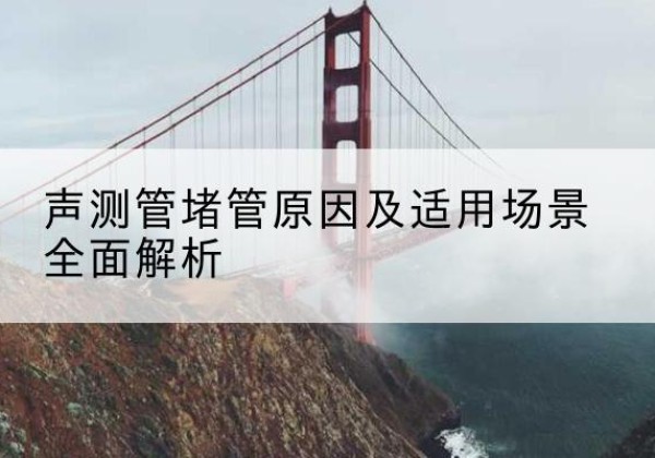 永胜声测管堵管的主要原因有哪些？-声测管堵管原因及适用场景全面解析